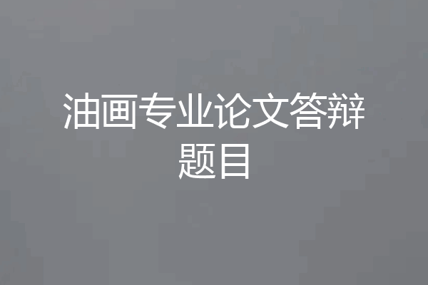 油画专业论文答辩题目