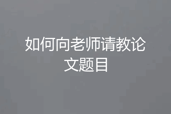 如何向老师请教论文题目