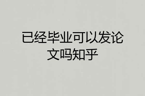 已经毕业可以发论文吗知乎