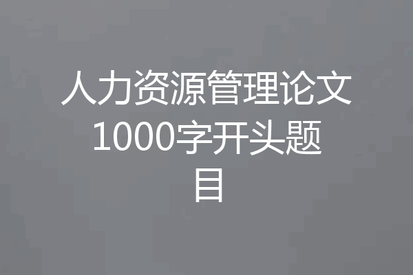 人力资源管理论文1000字开头题目