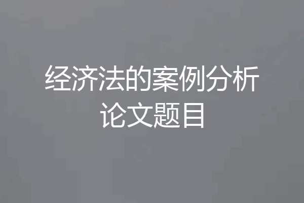 经济法的案例分析论文题目