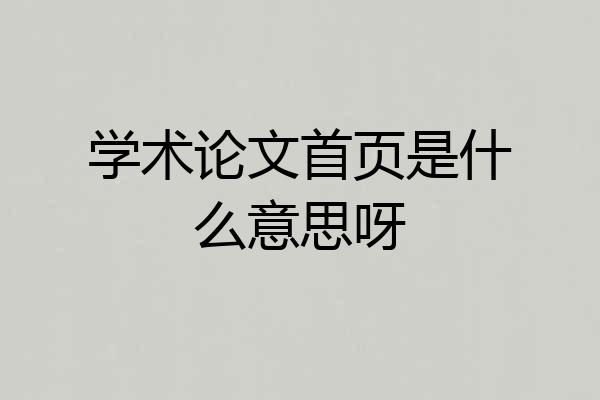 学术论文首页是什么意思呀