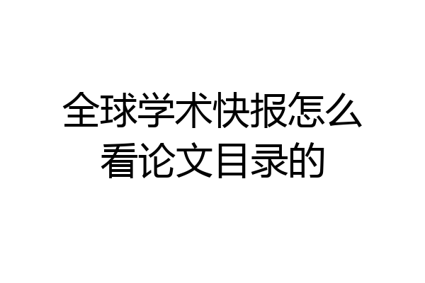 全球学术快报怎么看论文目录的