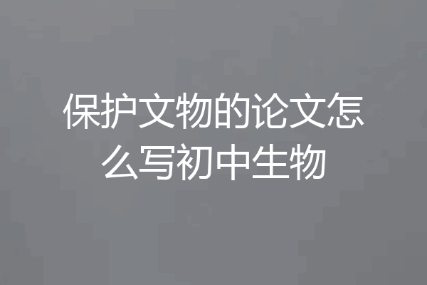 保护文物的论文怎么写初中生物