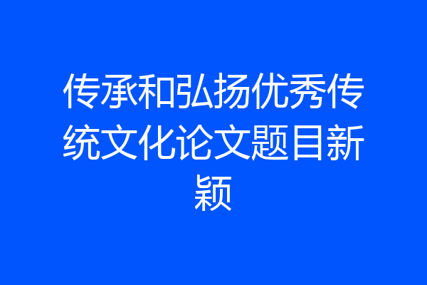 传承和弘扬优秀传统文化论文题目新颖