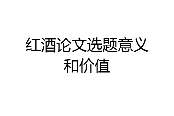 红酒论文选题意义和价值