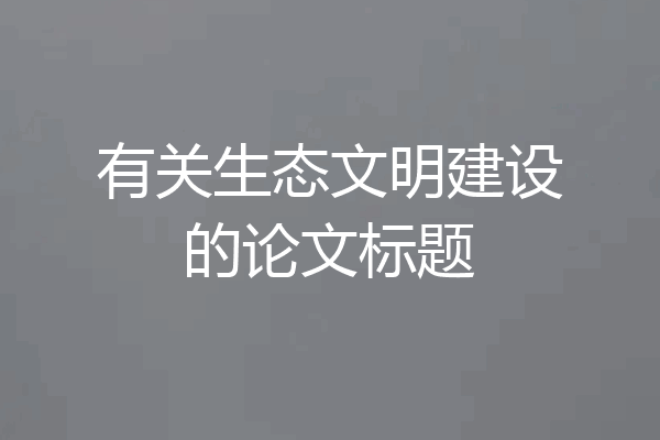 有关生态文明建设的论文标题
