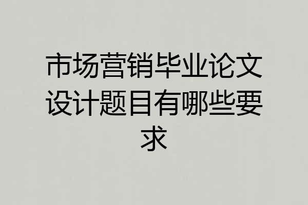 市场营销毕业论文设计题目有哪些要求