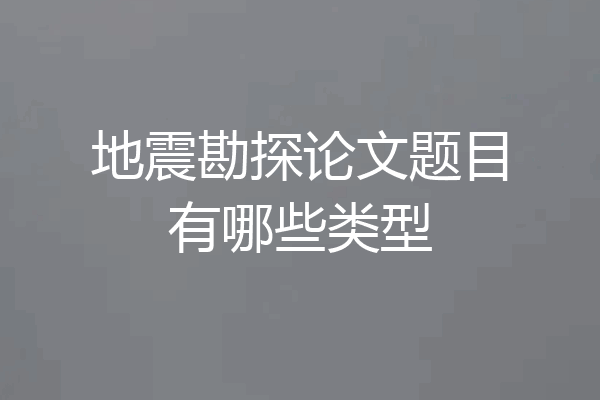 地震勘探论文题目有哪些类型