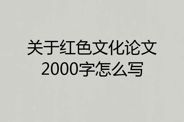 关于红色文化论文2000字怎么写