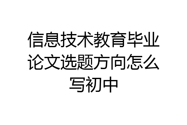 信息技术教育毕业论文选题方向怎么写初中