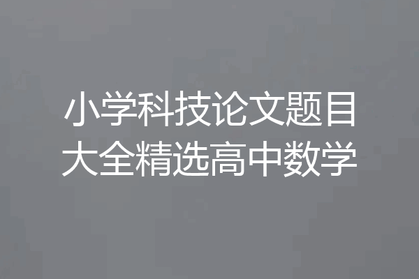 小学科技论文题目大全精选高中数学