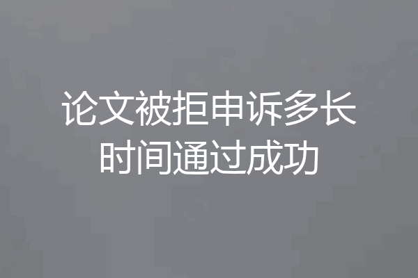 论文被拒申诉多长时间通过成功