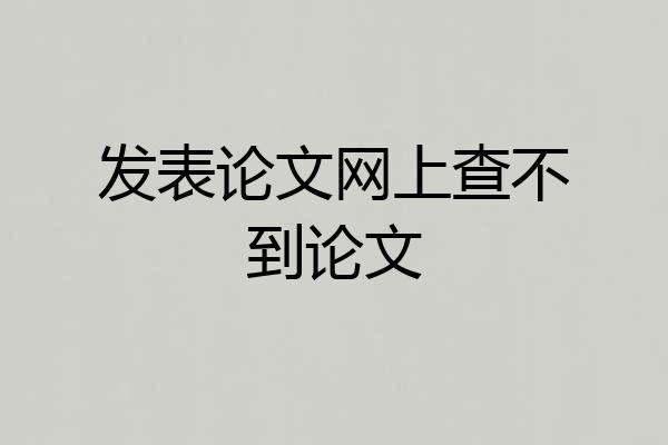 发表论文网上查不到论文