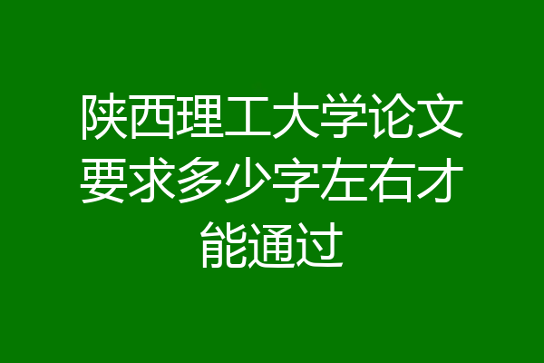 陕西理工大学论文要求多少字左右才能通过