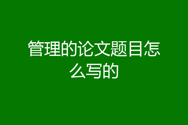 管理的论文题目怎么写的
