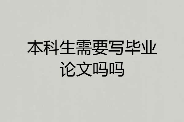 本科生需要写毕业论文吗吗