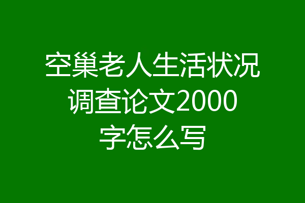 空巢老人生活状况调查论文2000字怎么写