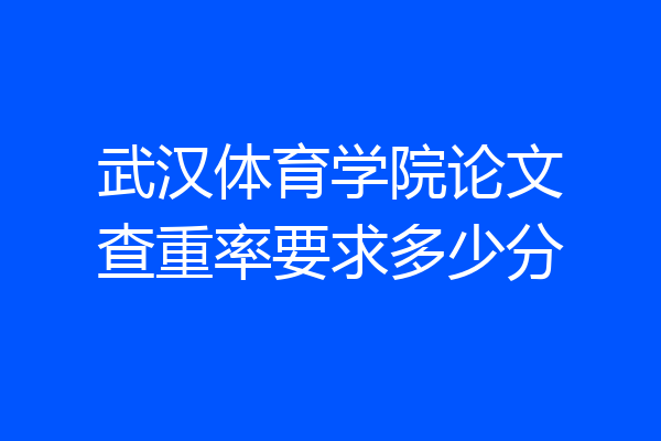 武汉体育学院论文查重率要求多少分