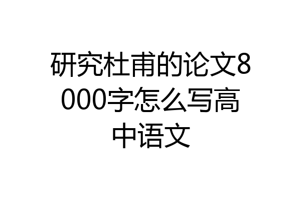 研究杜甫的论文8000字怎么写高中语文