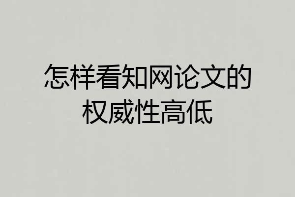 怎样看知网论文的权威性高低
