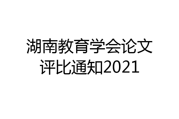 湖南教育学会论文评比通知2021