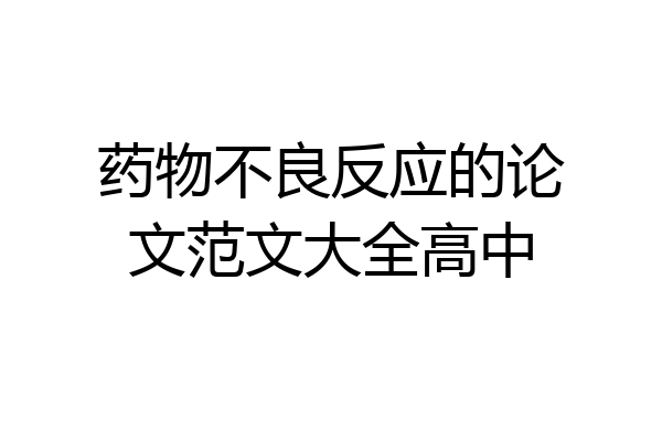 药物不良反应的论文范文大全高中