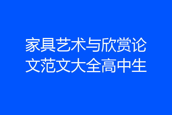 家具艺术与欣赏论文范文大全高中生