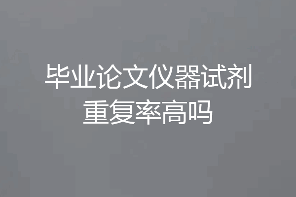 毕业论文仪器试剂重复率高吗