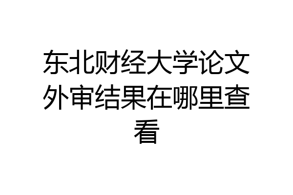 东北财经大学论文外审结果在哪里查看