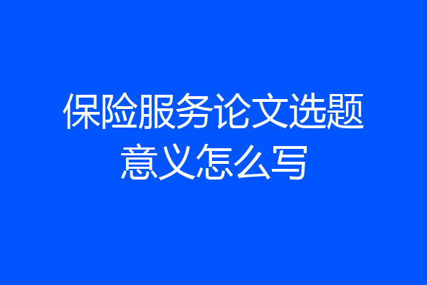 保险服务论文选题意义怎么写