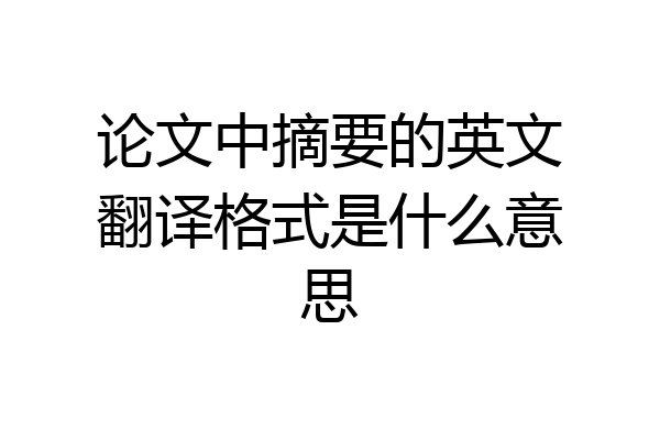 论文中摘要的英文翻译格式是什么意思