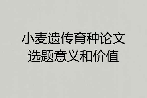小麦遗传育种论文选题意义和价值
