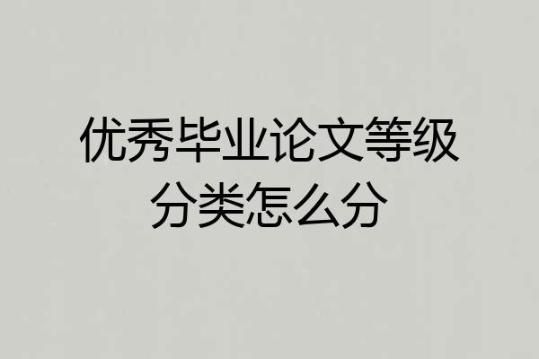 优秀毕业论文等级分类怎么分