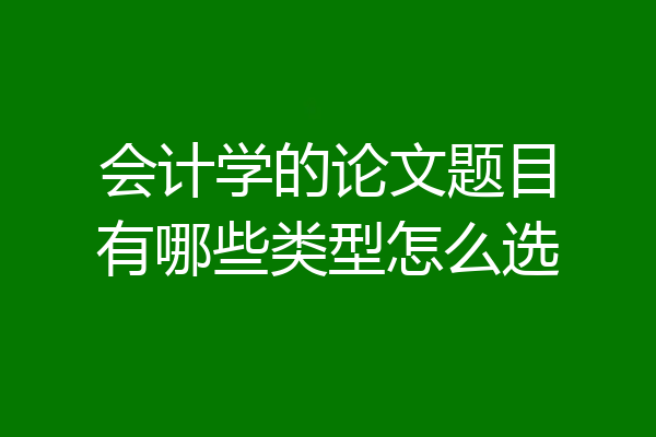 会计学的论文题目有哪些类型怎么选