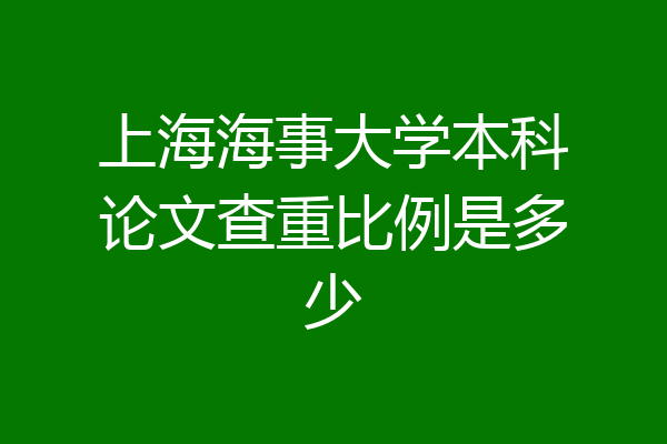 上海海事大学本科论文查重比例是多少