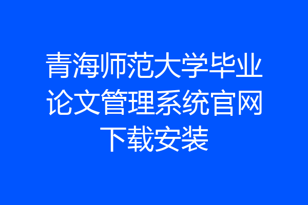 青海师范大学毕业论文管理系统官网下载安装