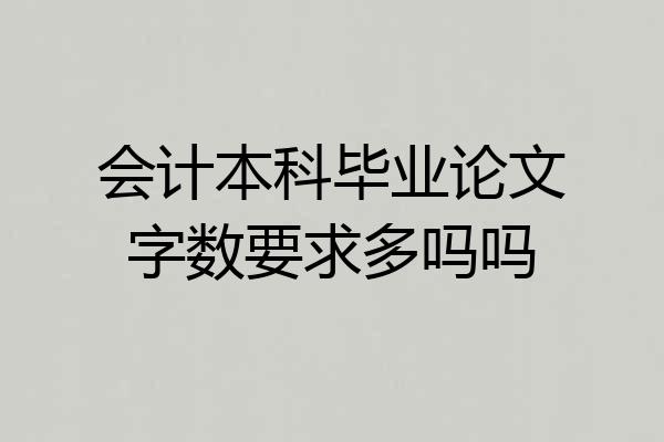 会计本科毕业论文字数要求多吗吗