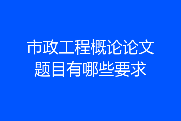 市政工程概论论文题目有哪些要求
