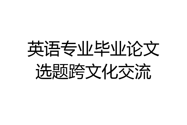 英语专业毕业论文选题跨文化交流