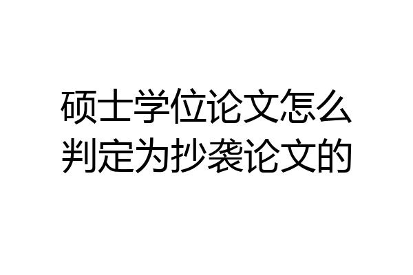 硕士学位论文怎么判定为抄袭论文的