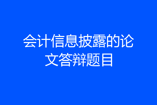 会计信息披露的论文答辩题目