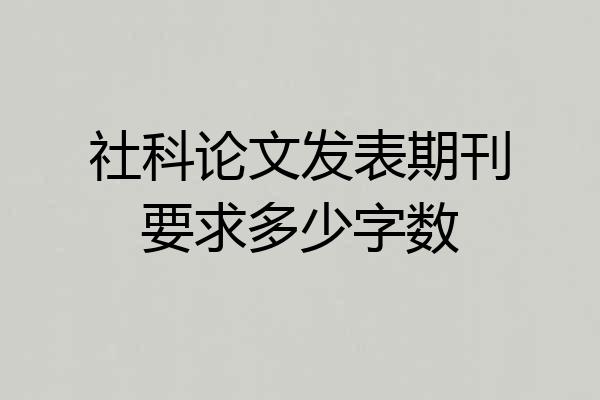 社科论文发表期刊要求多少字数