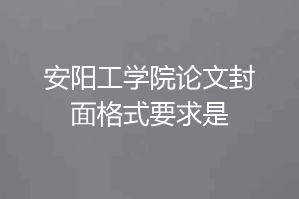 安阳工学院论文封面格式要求是