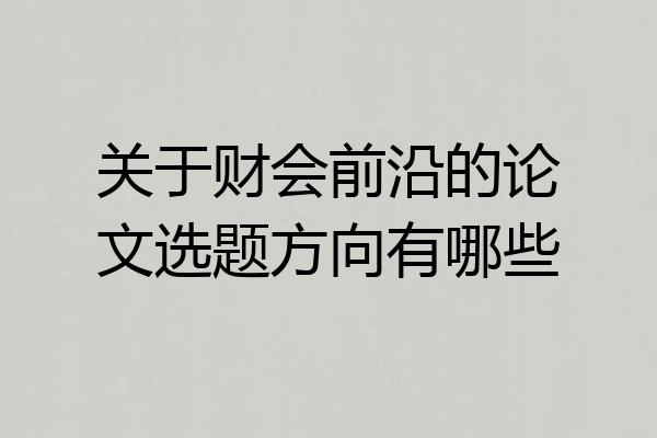 关于财会前沿的论文选题方向有哪些