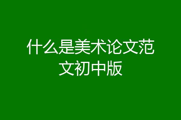 什么是美术论文范文初中版