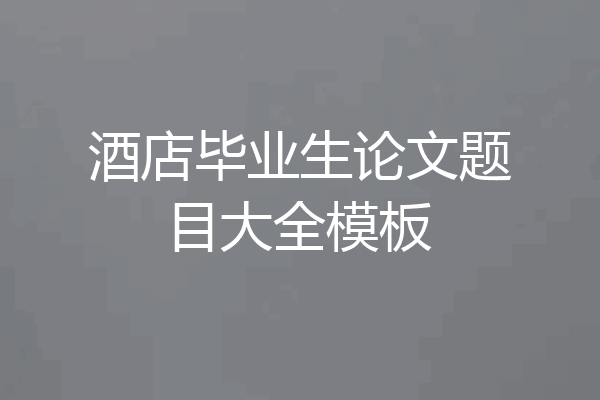 酒店毕业生论文题目大全模板