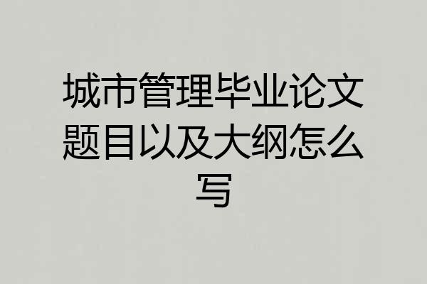 城市管理毕业论文题目以及大纲怎么写