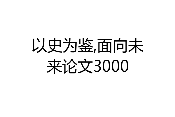 以史为鉴,面向未来论文3000