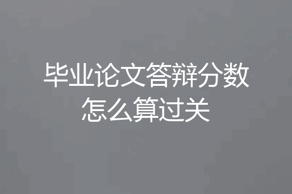 毕业论文答辩分数怎么算过关